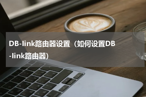 DB-Iink路由器设置（如何设置DB-Iink路由器）