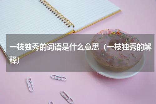 一枝独秀的词语是什么意思（一枝独秀的解释）
