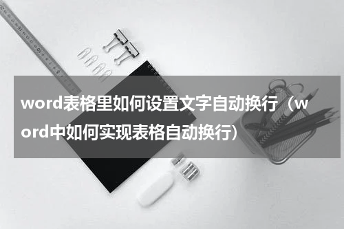 word表格里如何设置文字自动换行（word中如何实现表格自动换行）