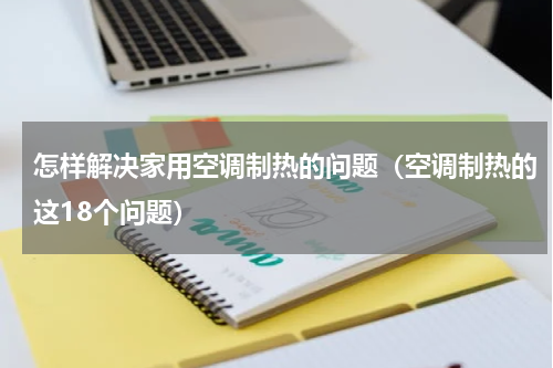 怎样解决家用空调制热的问题（空调制热的这18个问题）