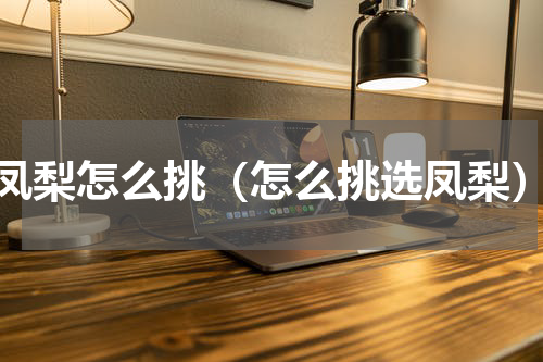 凤梨怎么挑（怎么挑选凤梨）