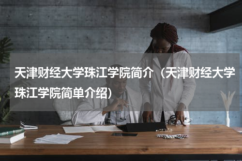 天津财经大学珠江学院简介（天津财经大学珠江学院简单介绍）