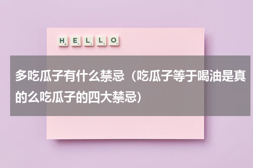 多吃瓜子有什么禁忌（吃瓜子等于喝油是真的么吃瓜子的四大禁忌）