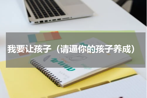 我要让孩子（请逼你的孩子养成）