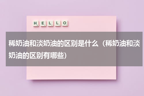 稀奶油和淡奶油的区别是什么（稀奶油和淡奶油的区别有哪些）