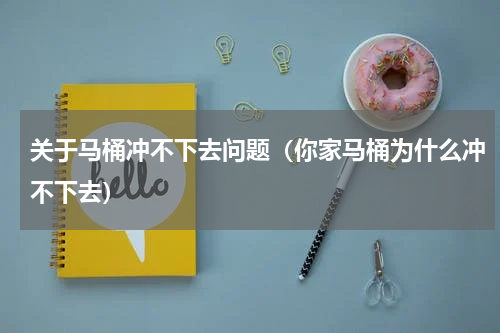 关于马桶冲不下去问题（你家马桶为什么冲不下去）