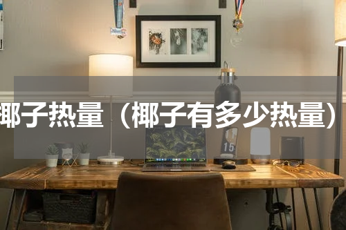 椰子热量（椰子有多少热量）