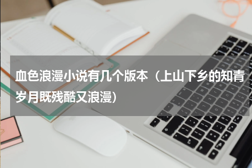 血色浪漫小说有几个版本（上山下乡的知青岁月既残酷又浪漫）