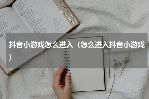 抖音小游戏怎么进入（怎么进入抖音小游戏）