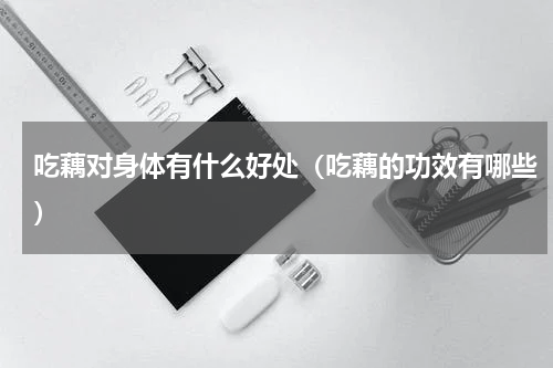 吃藕对身体有什么好处（吃藕的功效有哪些）