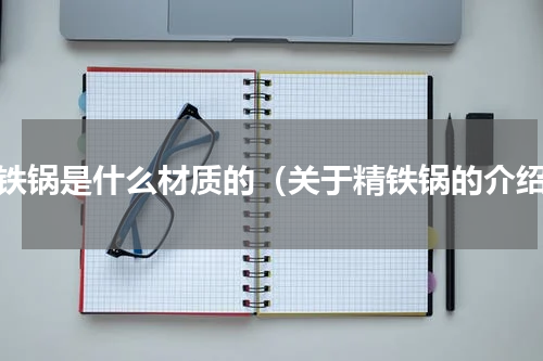 精铁锅是什么材质的（关于精铁锅的介绍）