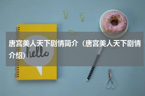 唐宫美人天下剧情简介（唐宫美人天下剧情介绍）