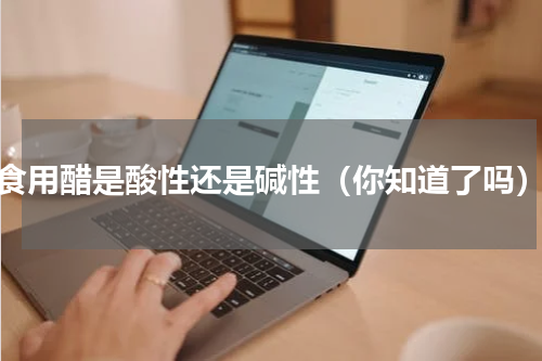 食用醋是酸性还是碱性（你知道了吗）