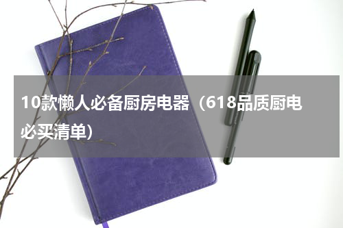 10款懒人必备厨房电器（618品质厨电必买清单）