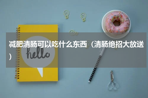 减肥清肠可以吃什么东西（清肠绝招大放送）