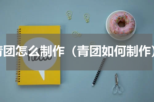 青团怎么制作（青团如何制作）