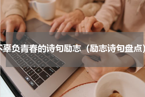 不辜负青春的诗句励志（励志诗句盘点）
