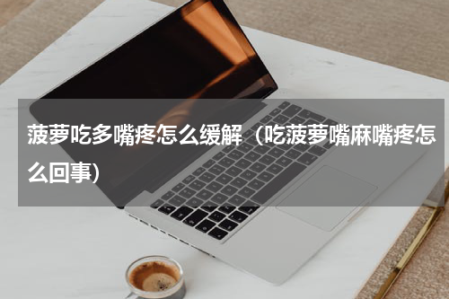 菠萝吃多嘴疼怎么缓解（吃菠萝嘴麻嘴疼怎么回事）