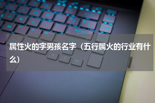 属性火的字男孩名字（五行属火的行业有什么）