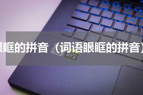 眼眶的拼音（词语眼眶的拼音）