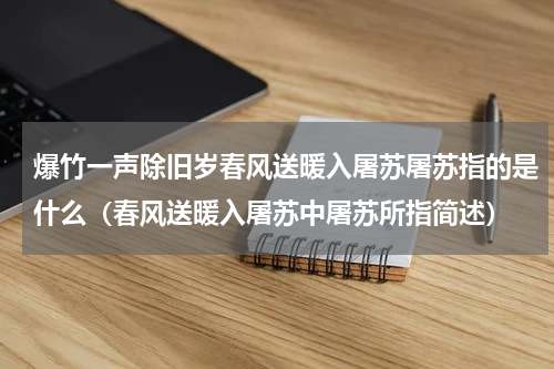 爆竹一声除旧岁春风送暖入屠苏屠苏指的是什么（春风送暖入屠苏中屠苏所指简述）