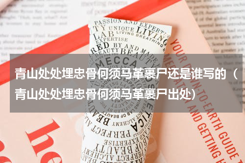 青山处处埋忠骨何须马革裹尸还是谁写的（青山处处埋忠骨何须马革裹尸出处）