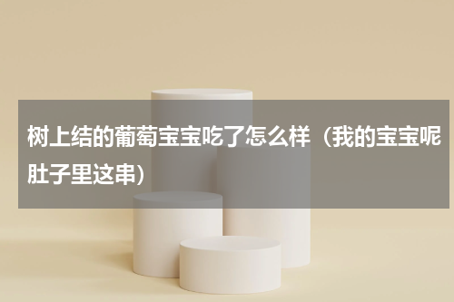 树上结的葡萄宝宝吃了怎么样（我的宝宝呢肚子里这串）