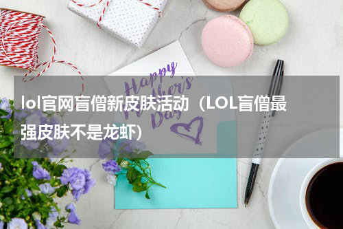 lol官网盲僧新皮肤活动（LOL盲僧最强皮肤不是龙虾）