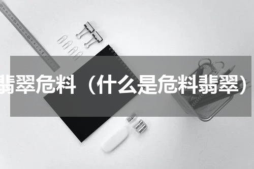 翡翠危料（什么是危料翡翠）