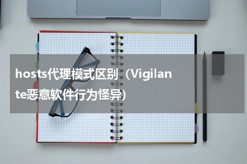 hosts代理模式区别（Vigilante恶意软件行为怪异）