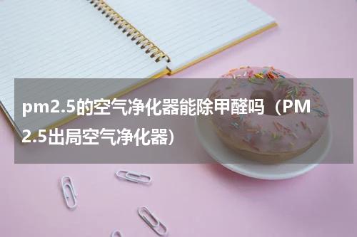 pm2.5的空气净化器能除甲醛吗（PM2.5出局空气净化器）