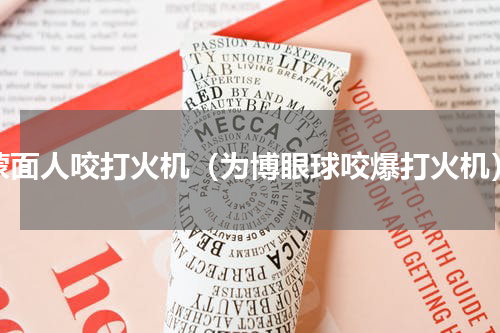 蒙面人咬打火机（为博眼球咬爆打火机）