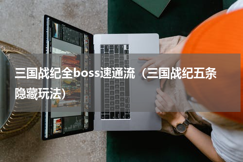 三国战纪全boss速通流（三国战纪五条隐藏玩法）