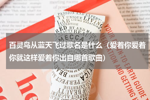 百灵鸟从蓝天飞过歌名是什么（爱着你爱着你就这样爱着你出自哪首歌曲）