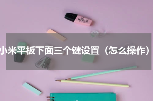 小米平板下面三个键设置（怎么操作）
