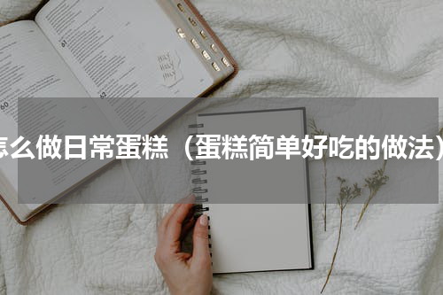怎么做日常蛋糕（蛋糕简单好吃的做法）
