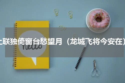 上联独倚窗台愁望月（龙城飞将今安在）