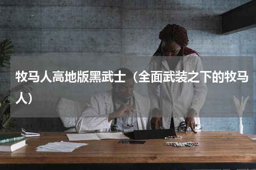 牧马人高地版黑武士（全面武装之下的牧马人）