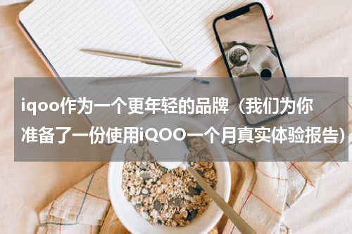 iqoo作为一个更年轻的品牌（我们为你准备了一份使用iQOO一个月真实体验报告）