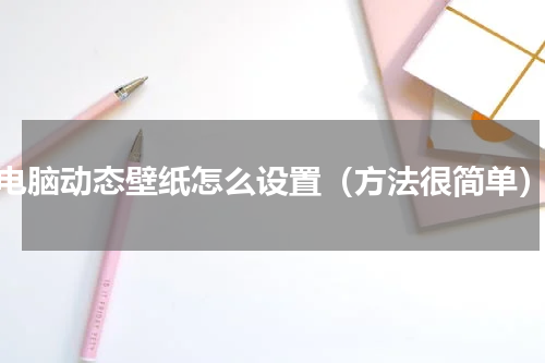 电脑动态壁纸怎么设置（方法很简单）