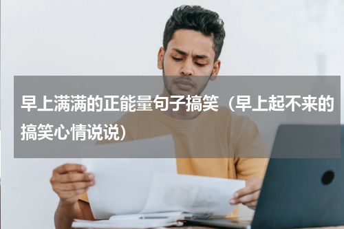 早上满满的正能量句子搞笑（早上起不来的搞笑心情说说）