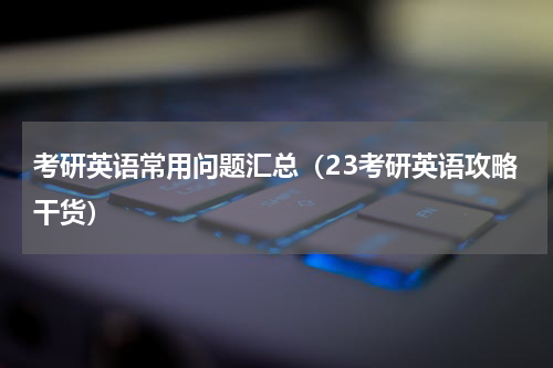 考研英语常用问题汇总（23考研英语攻略干货）