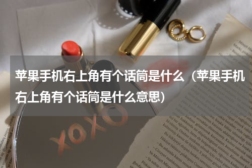 苹果手机右上角有个话筒是什么（苹果手机右上角有个话筒是什么意思）
