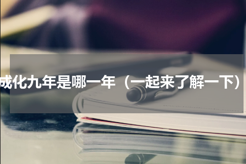成化九年是哪一年（一起来了解一下）