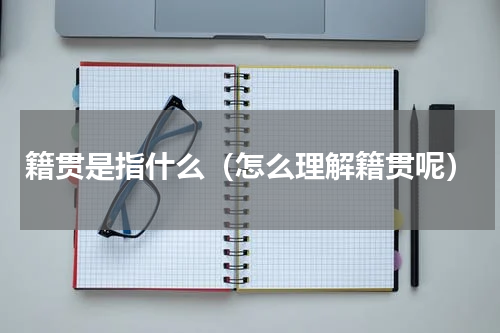 籍贯是指什么（怎么理解籍贯呢）