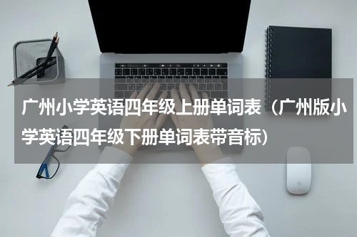 广州小学英语四年级上册单词表（广州版小学英语四年级下册单词表带音标）