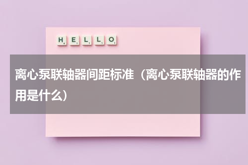 离心泵联轴器间距标准（离心泵联轴器的作用是什么）