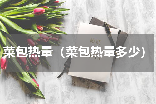 菜包热量（菜包热量多少）