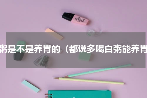 白粥是不是养胃的（都说多喝白粥能养胃）