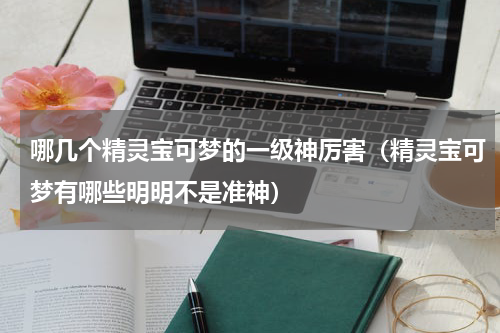 哪几个精灵宝可梦的一级神厉害（精灵宝可梦有哪些明明不是准神）